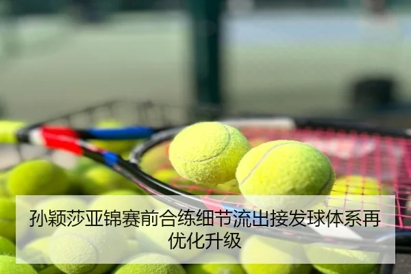 孙颖莎亚锦赛前合练细节流出接发球体系再优化升级