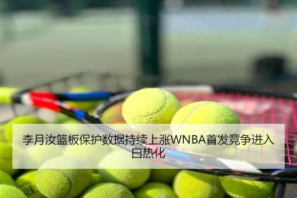 李月汝篮板保护数据持续上涨WNBA首发竞争进入白热化