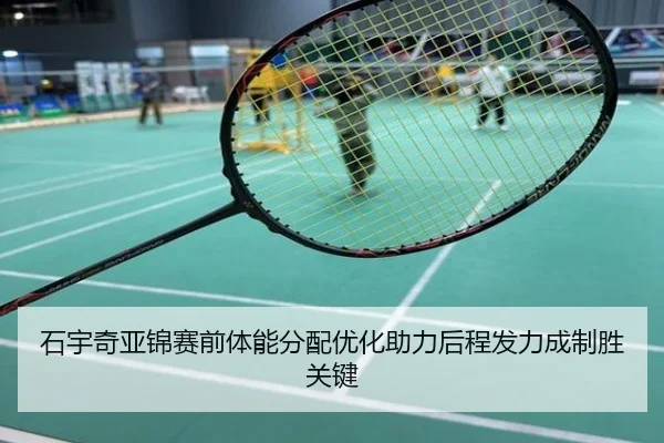 石宇奇亚锦赛前体能分配优化助力后程发力成制胜关键