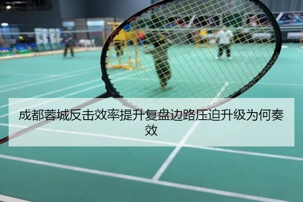 成都蓉城反击效率提升复盘边路压迫升级为何奏效