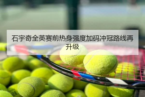 石宇奇全英赛前热身强度加码冲冠路线再升级